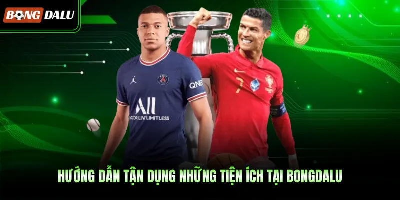 Hướng dẫn tận dụng những tiện ích tại BONGDALU